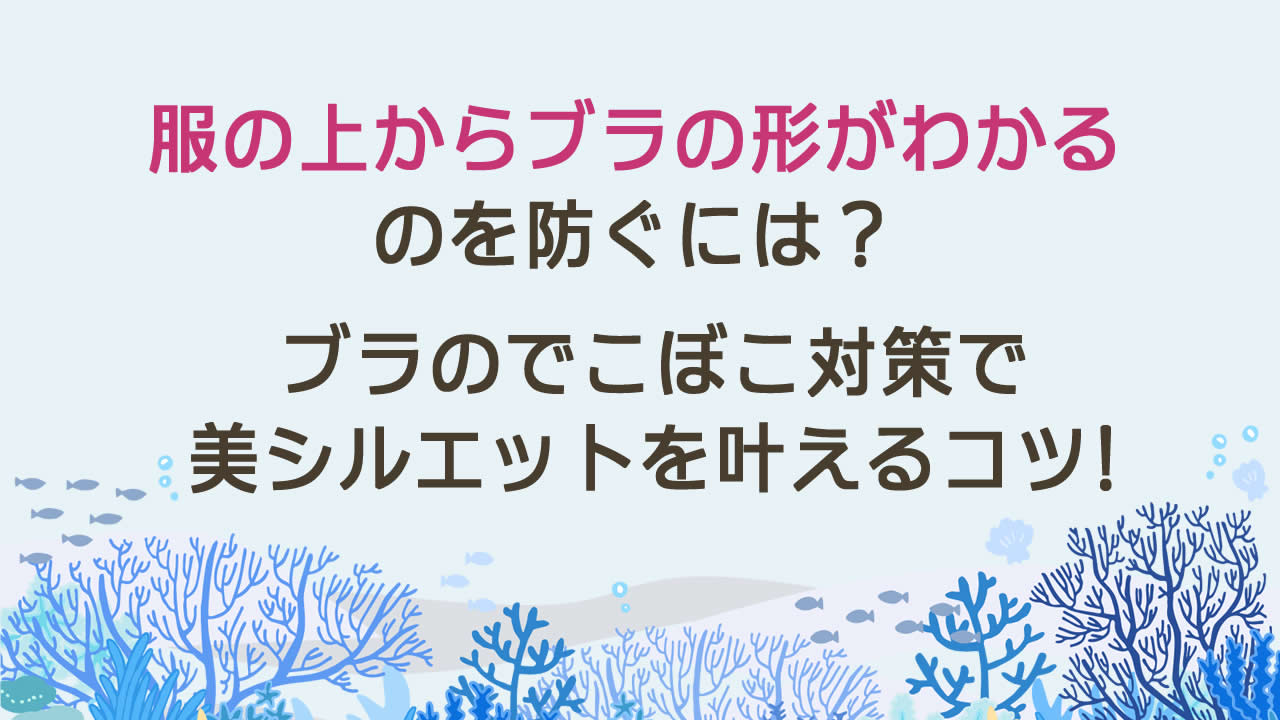 服の上からブラの形がわかるのを防ぐには?ブラのでこぼこ対策で美シルエットを叶えるコツ