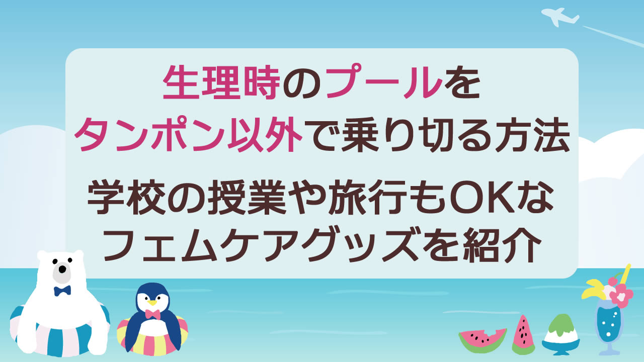 生理時のプールをたんぽん以外で乗り切る4つの方法!学校の授業や旅行でも使えるフェムケアグッズを紹介
